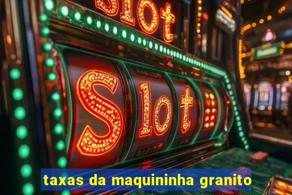 taxas da maquininha granito